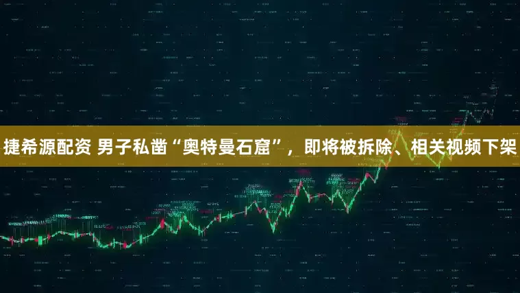 捷希源配资 男子私凿“奥特曼石窟”，即将被拆除、相关视频下架