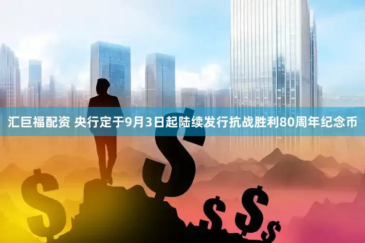 汇巨福配资 央行定于9月3日起陆续发行抗战胜利80周年纪念币