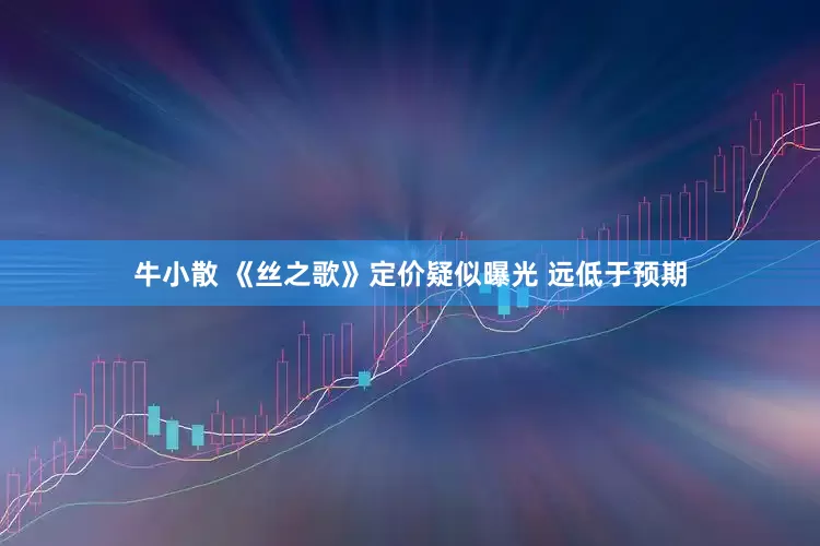 牛小散 《丝之歌》定价疑似曝光 远低于预期