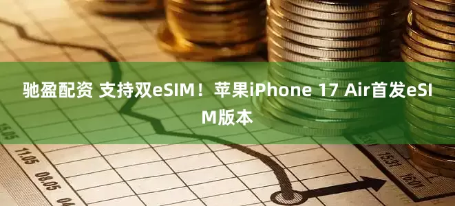 驰盈配资 支持双eSIM！苹果iPhone 17 Air首发eSIM版本
