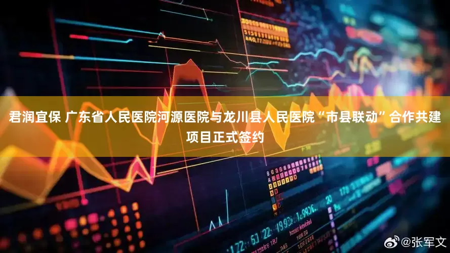 君润宜保 广东省人民医院河源医院与龙川县人民医院“市县联动”合作共建项目正式签约