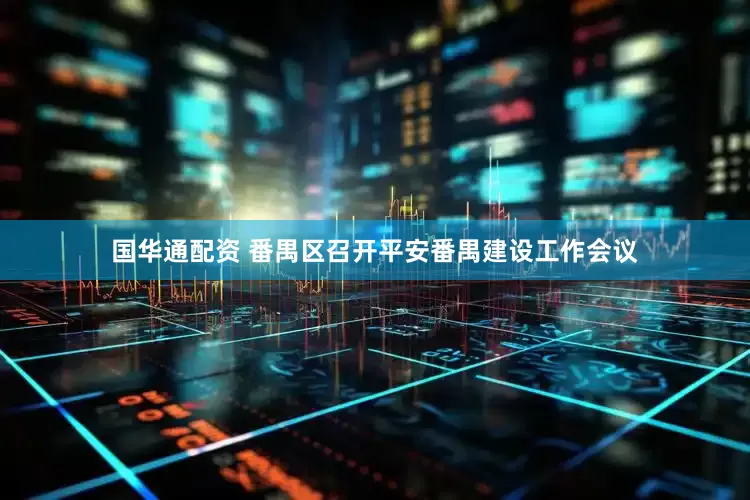 国华通配资 番禺区召开平安番禺建设工作会议