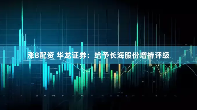 涨8配资 华龙证券：给予长海股份增持评级
