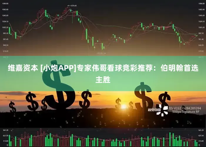 维嘉资本 [小炮APP]专家伟哥看球竞彩推荐：伯明翰首选主胜