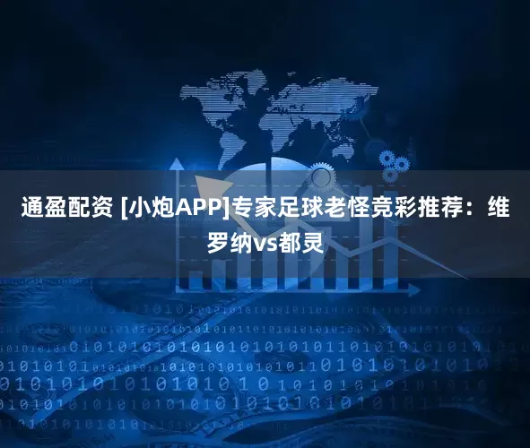通盈配资 [小炮APP]专家足球老怪竞彩推荐：维罗纳vs都灵