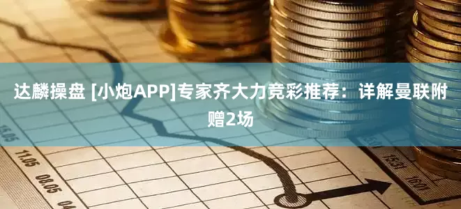 达麟操盘 [小炮APP]专家齐大力竞彩推荐：详解曼联附赠2场