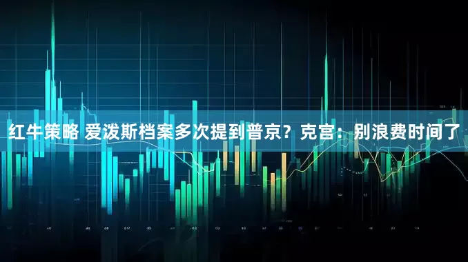 红牛策略 爱泼斯档案多次提到普京？克宫：别浪费时间了