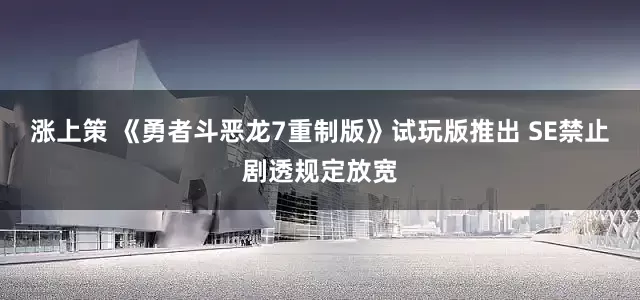 涨上策 《勇者斗恶龙7重制版》试玩版推出 SE禁止剧透规定放宽