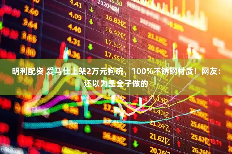 明利配资 爱马仕上架2万元狗碗，100%不锈钢材质！网友：还以为是金子做的