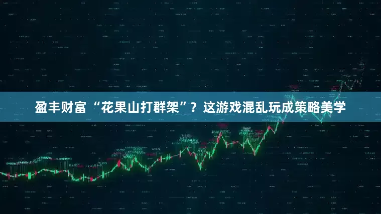 盈丰财富 “花果山打群架”？这游戏混乱玩成策略美学