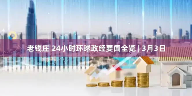 老钱庄 24小时环球政经要闻全览 | 3月3日