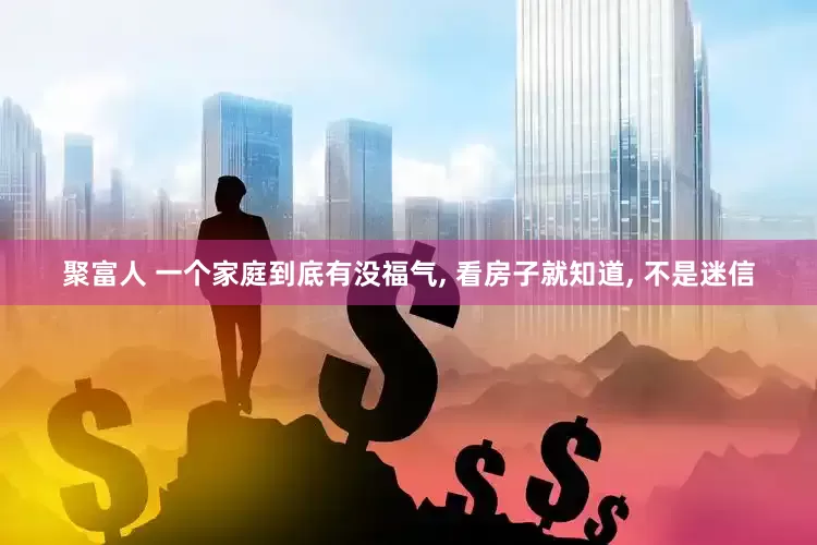 聚富人 一个家庭到底有没福气, 看房子就知道, 不是迷信